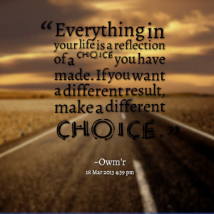 everything in your life is a reflection of a choice you have made if