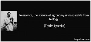... the science of agronomy is inseparable from biology. - Trofim Lysenko