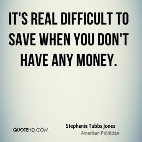 Stephanie Tubbs Jones - It's real difficult to save when you don't ...