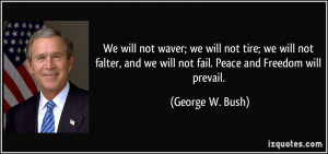 ... and we will not fail. Peace and Freedom will prevail. - George W. Bush
