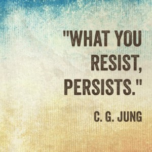 What you resist, persists”