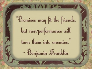 ... Friends, But Non-Performance Will Turn Them Into Enemies. -Benjamin