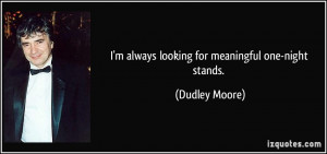 always looking for meaningful one-night stands. - Dudley Moore
