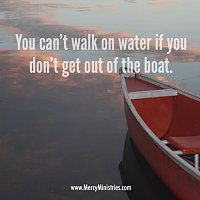 You can't walk on water if you don't get out of the boat.