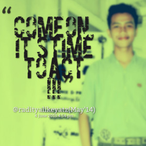 Quotes Picture: come on, it's time to act !!!