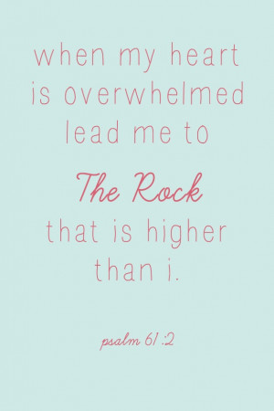 When my heart is overwhelmed lead me to The Rock that is higher than I ...