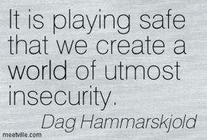 It Is Playing Safe That We Create A World Of Utmost Insecurity