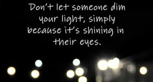 Don’t let someone dim your light, simply because it’s shining in ...