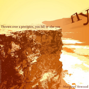 Thrown over a precipice, you fall or else you fly.” -Margaret Atwood ...