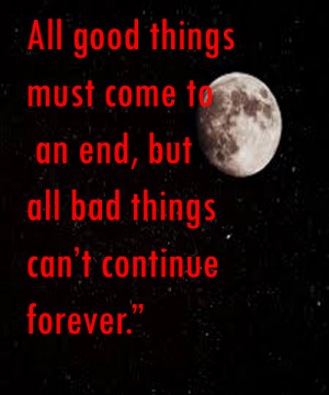 All good things must come to an end, but all bad things can’t ...
