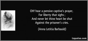 OH! hear a pensive captive's prayer, For liberty that sighs ; And ...