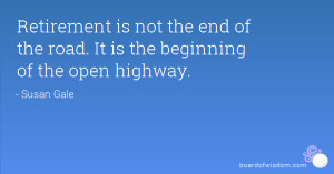 Retirement is not the end of the road. It is the beginning of the open ...