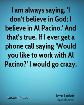 Javier Bardem - I am always saying, 'I don't believe in God; I believe ...