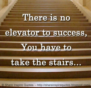 There is no elevator to success, You have to take the stairs...