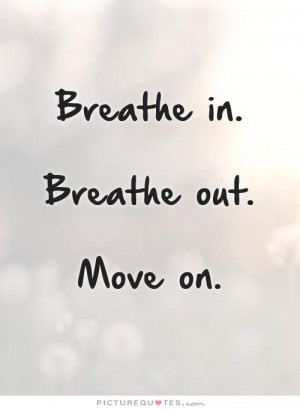 Breathe in. Breathe out. Move on. Picture Quote #1
