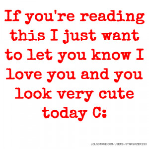 If you're reading this I just want to let you know I love you and you ...