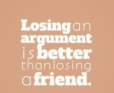 Losing an argument is better than losing a friend. #quotes