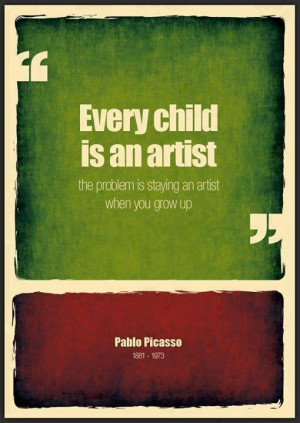 Every child is an artist - Picasso