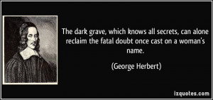 The dark grave, which knows all secrets, can alone reclaim the fatal ...