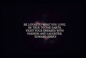 Be loyal to what you love, be true to the earth, fight your enemies ...