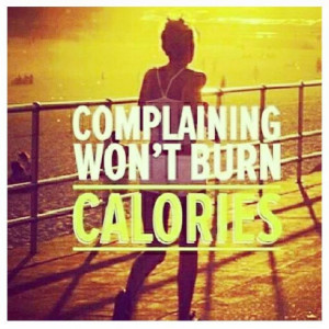 Stop complaining and start burning #calories!!