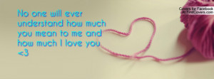 No one will ever understand how much you mean to me and how much I ...