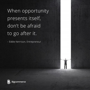 When opportunity presents itself, don’t be afraid to go after ...