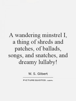 wandering minstrel I, a thing of shreds and patches, of ballads ...
