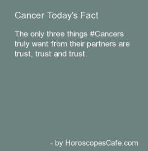 ... Cancers truly want from their partners are trust, trust, and trust