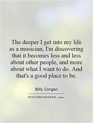 The deeper I get into my life as a musician I 39 m discovering that it