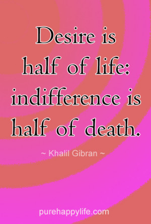 Life Quote: Desire is half of life: indifference is half of death.