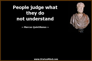 People judge what they do not understand - Marcus Quintilianus Quotes ...