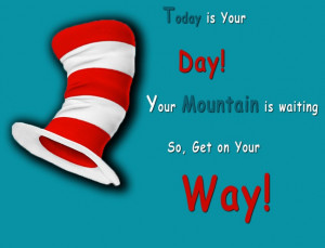 Dr Seuss Quote: Today is Your Day! Your Mountain is Waiting, So Get on ...
