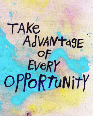 Take advantage of every opportunity.