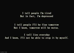 tell people I'm tired but in fact I'm depressed. I tell people ill ...