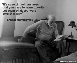 ... write. Let them think you were born that way.” – Ernest Hemingway