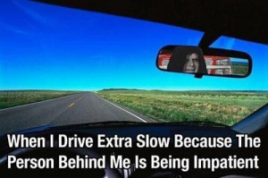driving extra slow when i drive extra slow because the person behind ...