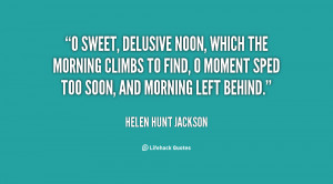 sweet, delusive Noon, Which the morning climbs to find, O moment ...
