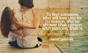 To find someone who will love you for no reason, and to shower that ...