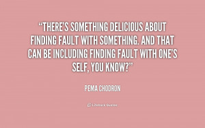 quote-Pema-Chodron-theres-something-delicious-about-finding-fault-with ...