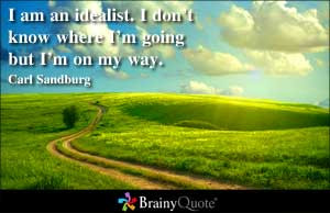am an idealist. I don't know where I'm going but I'm on my way.