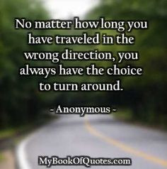 ... the wrong direction, you always have the choice to turn around. More