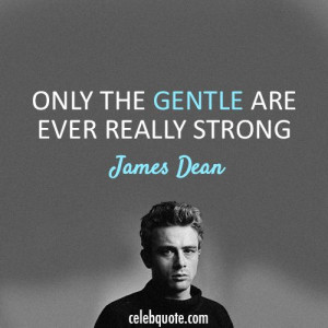 James Dean Quote (About gentle, strength, strong)