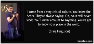 ... anything. You've got to know your place in the world. - Craig Ferguson