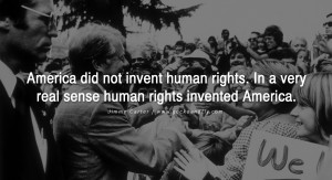... . In a very real sense human rights invented America. - Jimmy Carter