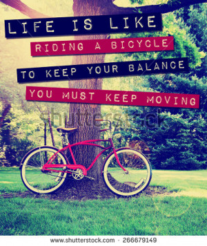 quote: life is like riding a bike to keep your balance you must keep ...