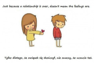 ... : Just because a relationship is over, doesn't mean the feelings are