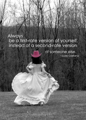 ... , instead of a second-rate version of someone else” - Judy Garland