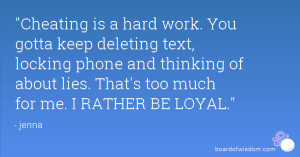 Cheating is a hard work. You gotta keep deleting text, locking phone ...