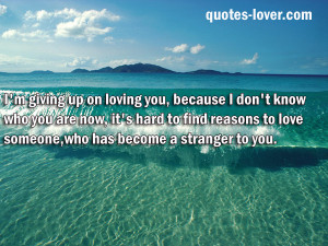 quotes-lover.comI'm giving up on loving you, because I don't know who ...